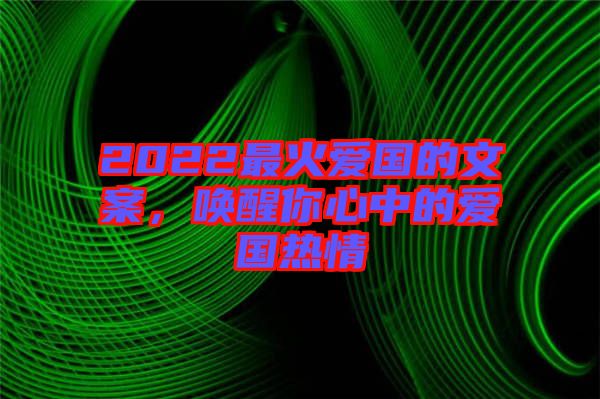2022最火愛(ài)國(guó)的文案，喚醒你心中的愛(ài)國(guó)熱情