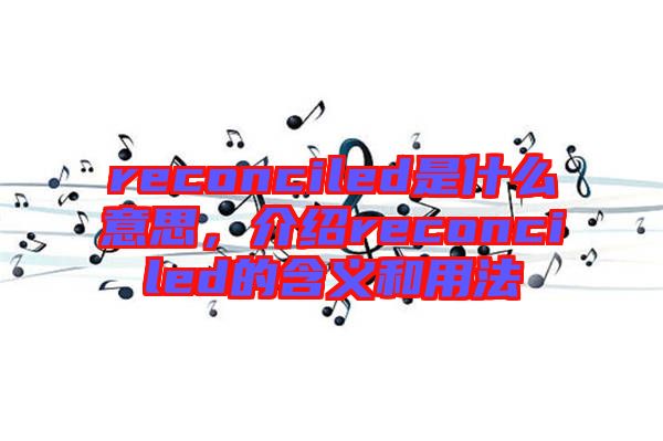 reconciled是什么意思，介紹reconciled的含義和用法