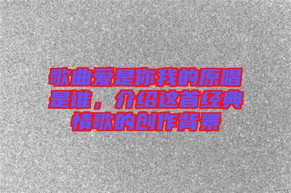 歌曲愛是你我的原唱是誰，介紹這首經(jīng)典情歌的創(chuàng)作背景