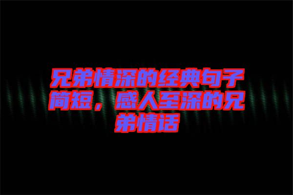 兄弟情深的經(jīng)典句子簡短，感人至深的兄弟情話