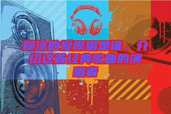 糊涂的愛(ài)原唱是誰(shuí)，介紹這首經(jīng)典歌曲的演唱者