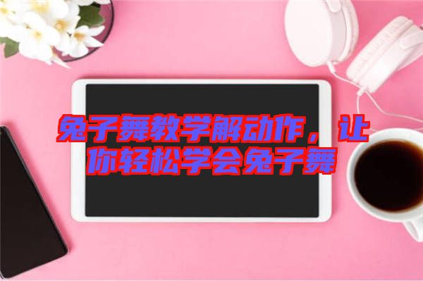兔子舞教學(xué)解動作，讓你輕松學(xué)會兔子舞