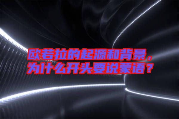 歐若拉的起源和背景，為什么開頭要說蒙語？