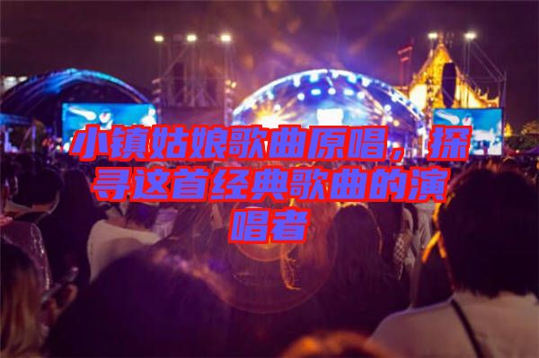 小鎮(zhèn)姑娘歌曲原唱，探尋這首經(jīng)典歌曲的演唱者