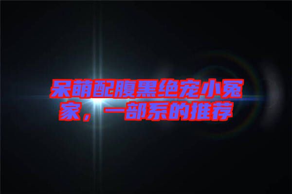 呆萌配腹黑絕寵小冤家，一部系的推薦