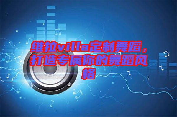 維拉villa定制舞蹈，打造專屬你的舞蹈風(fēng)格