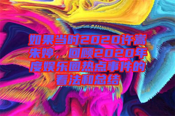 如果當(dāng)時(shí)2020許嵩朱婷，回顧2020年度娛樂(lè)圈熱點(diǎn)事件的看法和總結(jié)