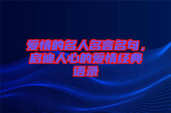 愛情的名人名言名句，啟迪人心的愛情經典語錄