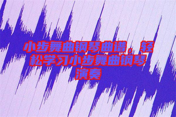 小步舞曲鋼琴曲譜，輕松學(xué)習(xí)小步舞曲鋼琴演奏