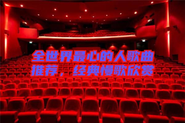 全世界最心的人歌曲推薦，經(jīng)典慢歌欣賞