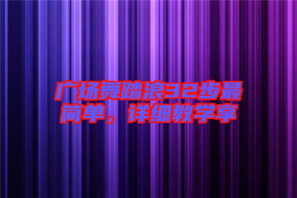 廣場(chǎng)舞踏浪32步最簡(jiǎn)單，詳細(xì)教學(xué)享
