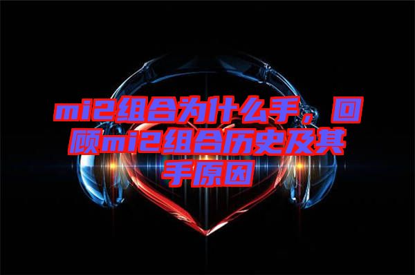 mi2組合為什么手，回顧mi2組合歷史及其手原因