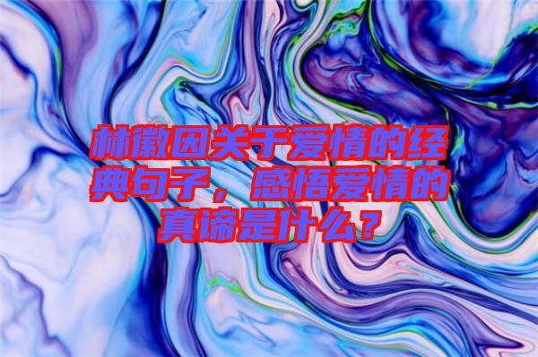 林徽因關于愛情的經典句子，感悟愛情的真諦是什么？