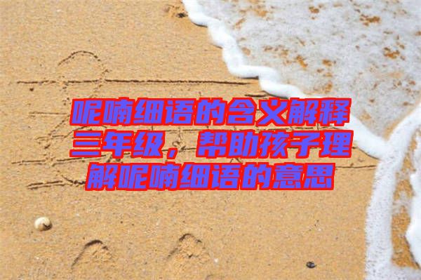 呢喃細語的含義解釋三年級，幫助孩子理解呢喃細語的意思