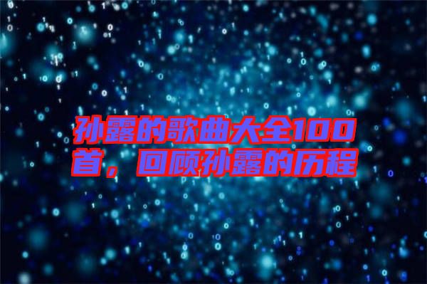 孫露的歌曲大全100首，回顧孫露的歷程