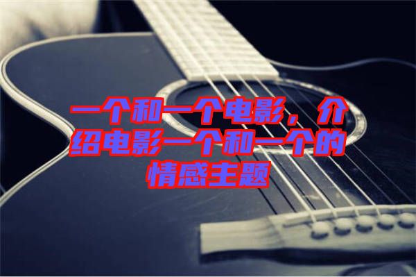 一個(gè)和一個(gè)電影，介紹電影一個(gè)和一個(gè)的情感主題