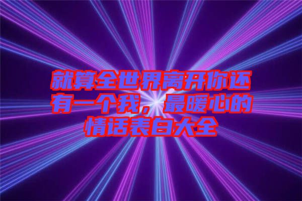 就算全世界離開你還有一個(gè)我，最暖心的情話表白大全