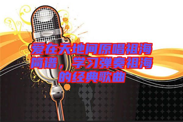 愛在天地間原唱祖海簡(jiǎn)譜，學(xué)習(xí)彈奏祖海的經(jīng)典歌曲