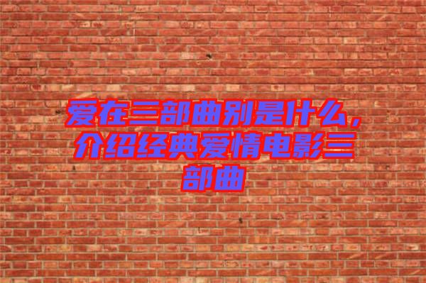 愛在三部曲別是什么，介紹經(jīng)典愛情電影三部曲