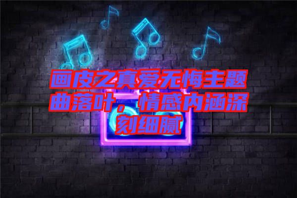 畫皮之真愛無悔主題曲落葉，情感內涵深刻細膩