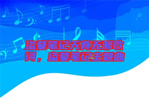 盜墓筆記天真無邪歌詞，盜墓筆記主題曲