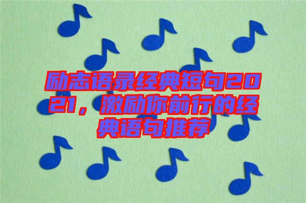 勵(lì)志語(yǔ)錄經(jīng)典短句2021，激勵(lì)你前行的經(jīng)典語(yǔ)句推薦