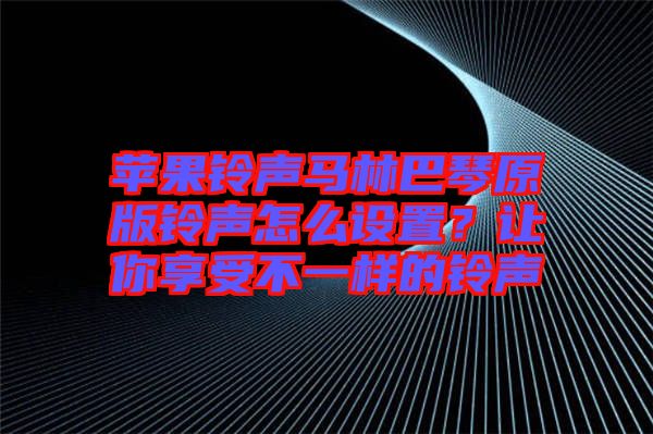 蘋果鈴聲馬林巴琴原版鈴聲怎么設(shè)置？讓你享受不一樣的鈴聲