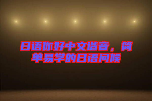 日語(yǔ)你好中文諧音，簡(jiǎn)單易學(xué)的日語(yǔ)問(wèn)候