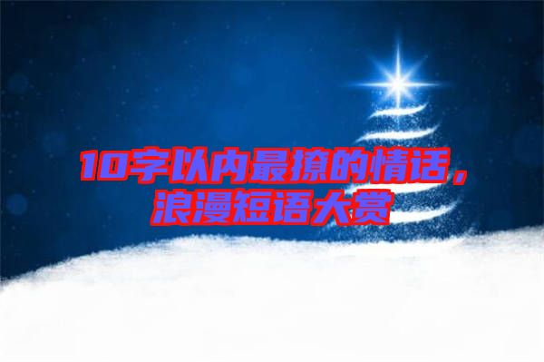 10字以內(nèi)最撩的情話，浪漫短語大賞