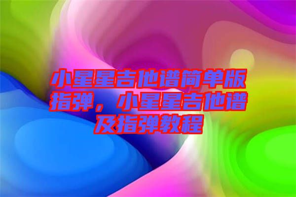 小星星吉他譜簡單版指彈，小星星吉他譜及指彈教程