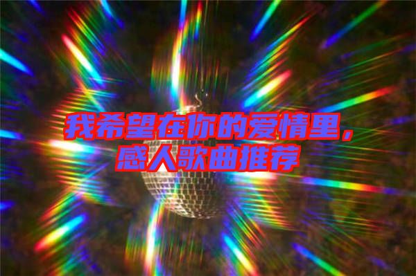 我希望在你的愛情里，感人歌曲推薦
