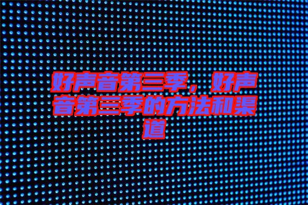 好聲音第三季，好聲音第三季的方法和渠道