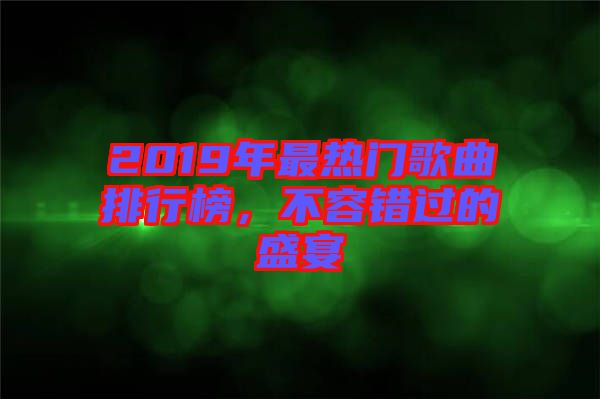 2019年最熱門歌曲排行榜，不容錯(cuò)過(guò)的盛宴