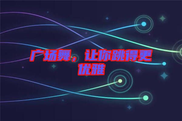 廣場舞，讓你跳得更優(yōu)雅