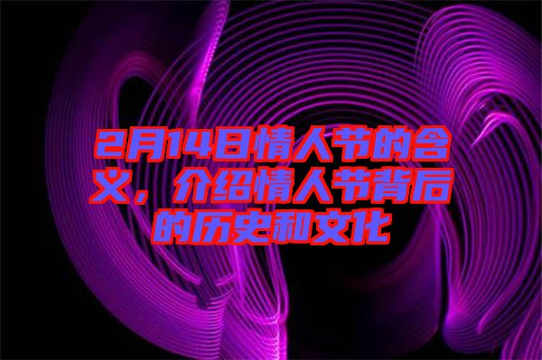 2月14日情人節(jié)的含義，介紹情人節(jié)背后的歷史和文化