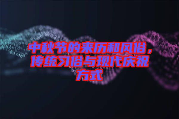 中秋節(jié)的來歷和風(fēng)俗，傳統(tǒng)習(xí)俗與現(xiàn)代慶祝方式