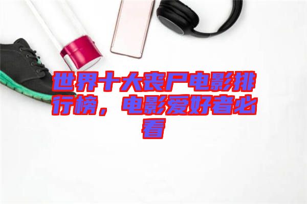 世界十大喪尸電影排行榜，電影愛好者必看