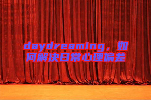 daydreaming，如何解決日常心理偏差