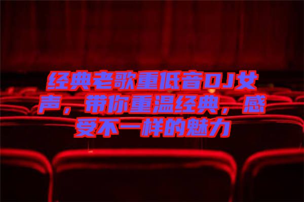 經(jīng)典老歌重低音DJ女聲，帶你重溫經(jīng)典，感受不一樣的魅力