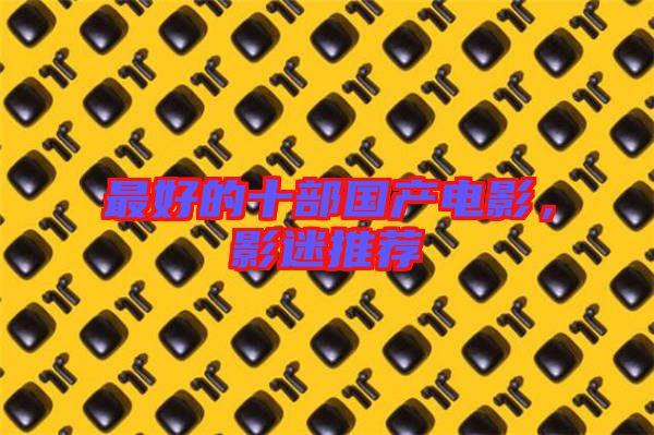 最好的十部國(guó)產(chǎn)電影，影迷推薦