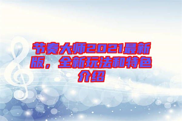 節(jié)奏大師2021最新版，全新玩法和特色介紹
