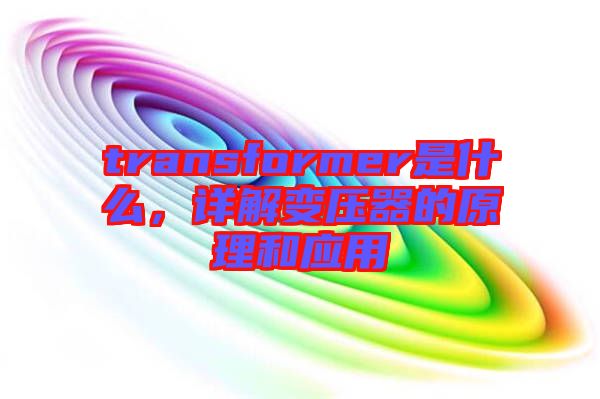 transformer是什么，詳解變壓器的原理和應用