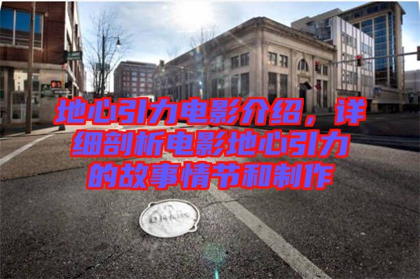 地心引力電影介紹，詳細(xì)剖析電影地心引力的故事情節(jié)和制作
