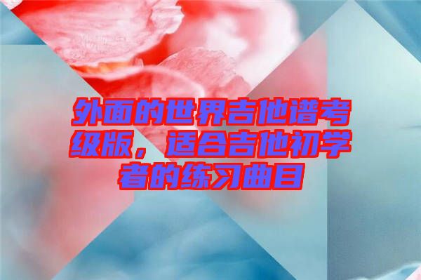 外面的世界吉他譜考級(jí)版，適合吉他初學(xué)者的練習(xí)曲目