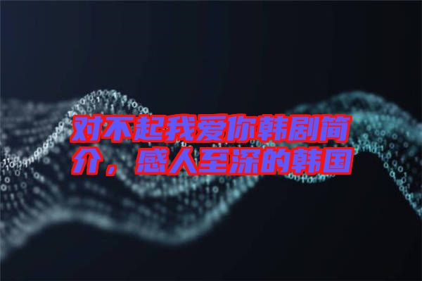對不起我愛你韓劇簡介，感人至深的韓國