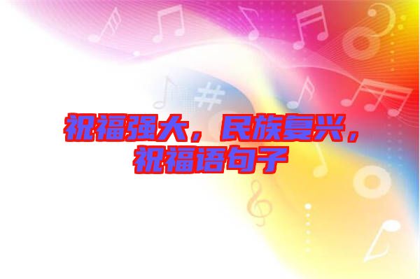 祝福強(qiáng)大，民族復(fù)興，祝福語(yǔ)句子