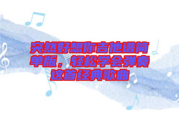 突然好想你吉他譜簡單版，輕松學會彈奏這首經(jīng)典歌曲