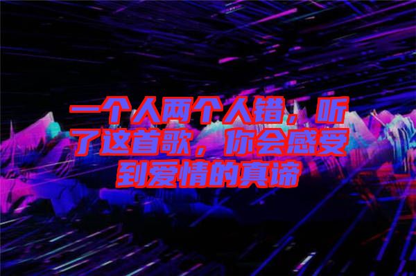 一個人兩個人錯，聽了這首歌，你會感受到愛情的真諦