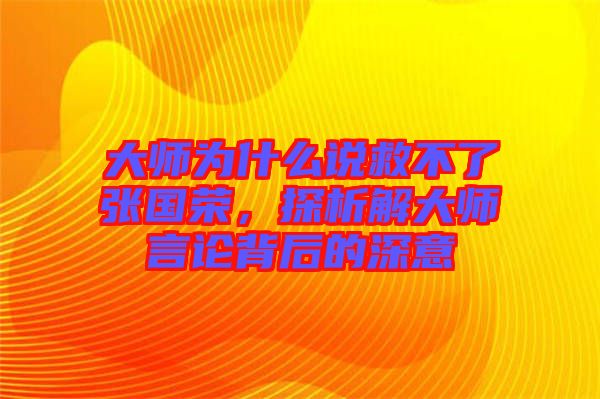 大師為什么說救不了張國榮，探析解大師言論背后的深意