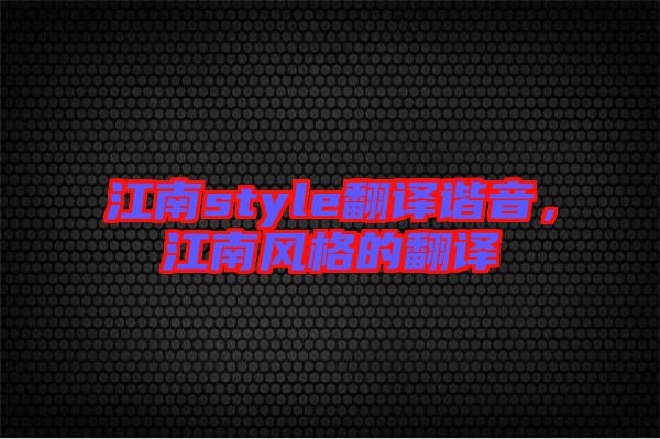 江南style翻譯諧音，江南風(fēng)格的翻譯